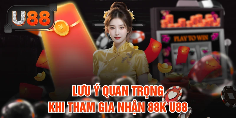 Lưu ý quan trọng khi tham gia nhận 88K U88 để tránh sai sót
